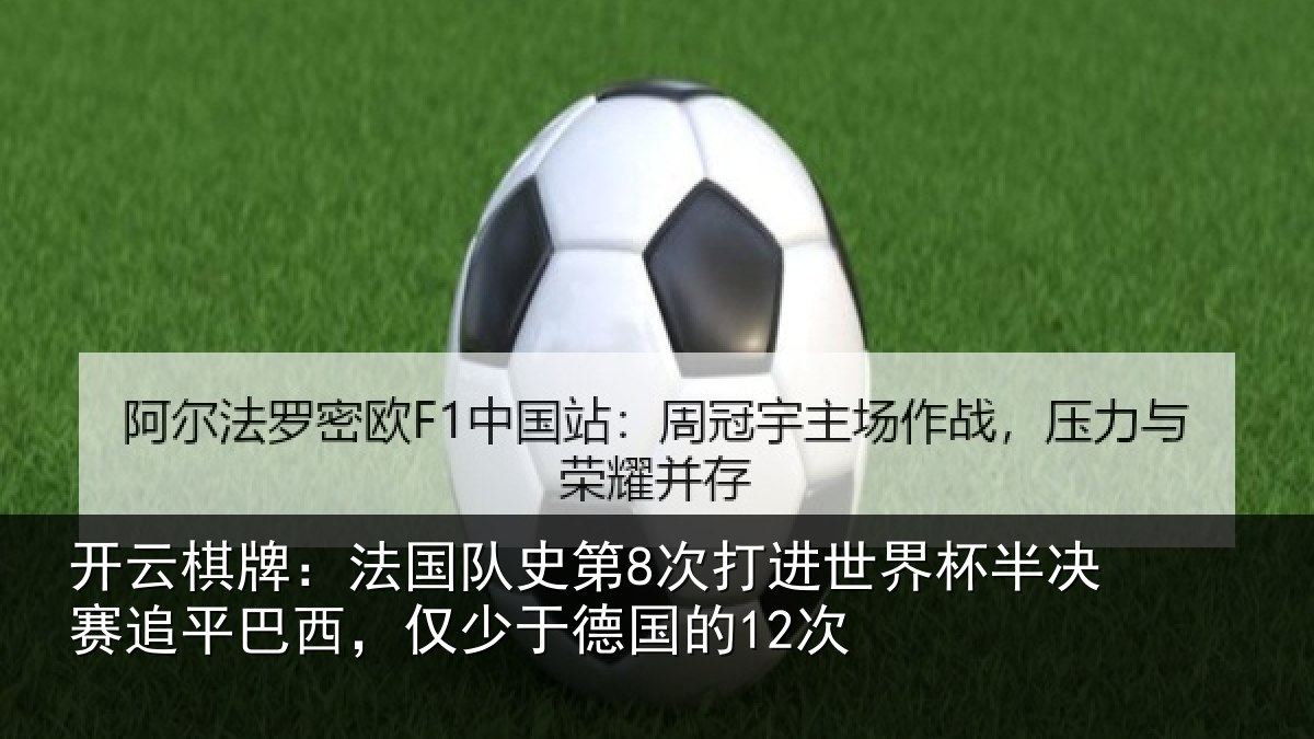 开云棋牌:法国队史第8次打进世界杯半决赛追平巴西,仅少于德国的12次
