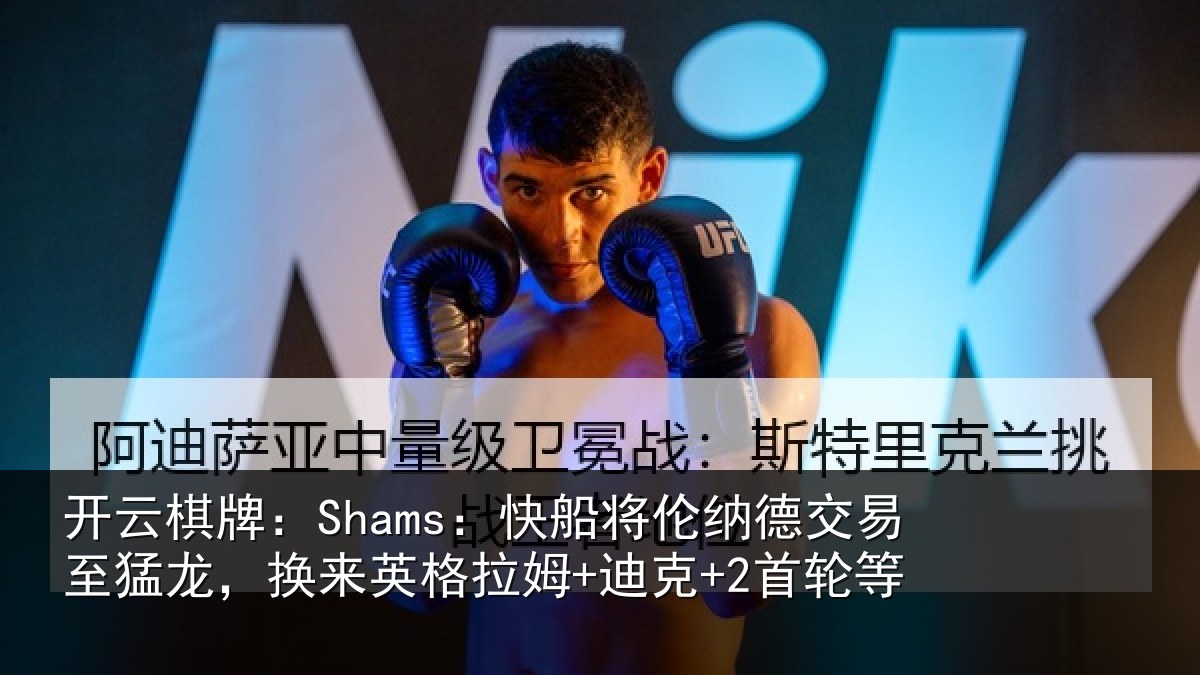 开云棋牌:Shams:快船将伦纳德交易至猛龙,换来英格拉姆+迪克+2首轮等