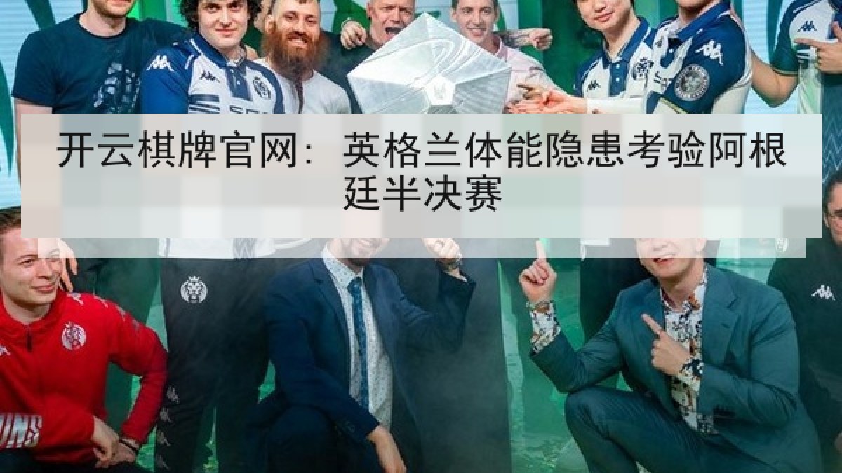 开云棋牌官网: 英格兰体能隐患考验阿根廷半决赛