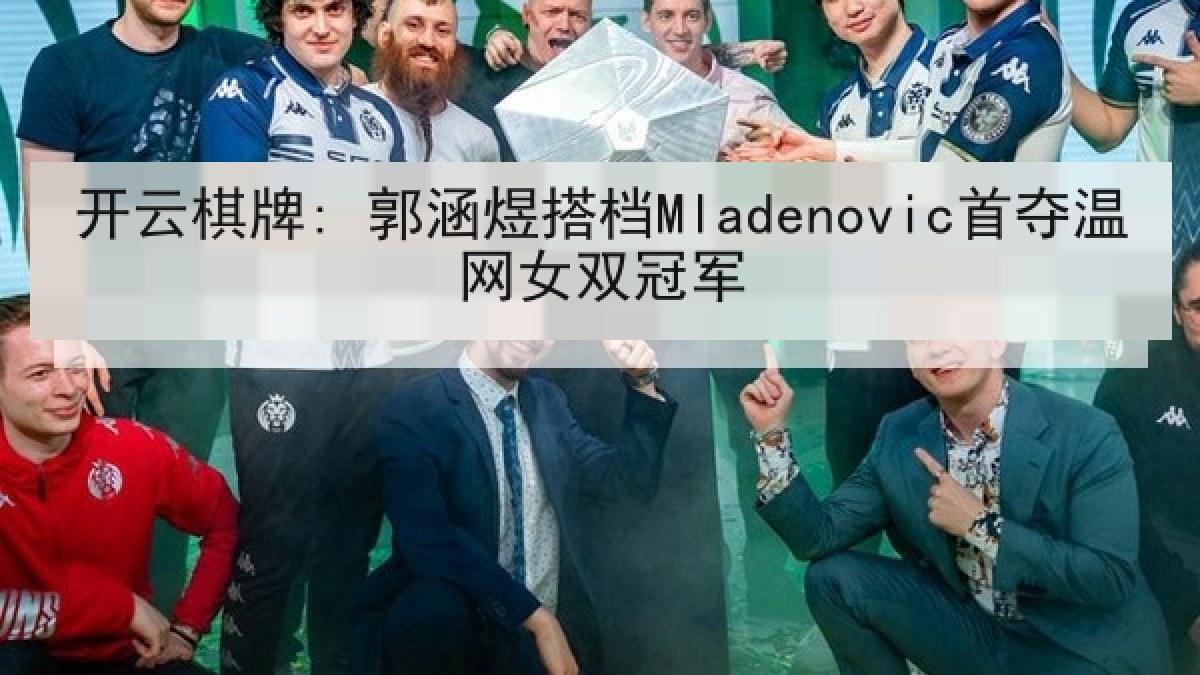 开云棋牌: 郭涵煜搭档Mladenovic首夺温网女双冠军