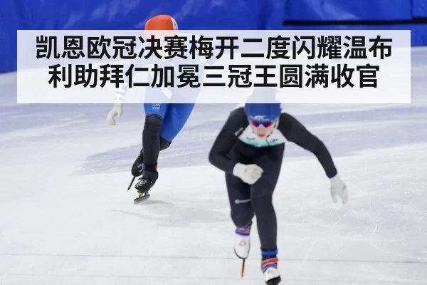 凯恩欧冠决赛梅开二度闪耀温布利助拜仁加冕三冠王圆满收官