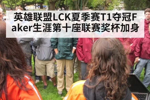 英雄联盟LCK夏季赛T1夺冠Faker生涯第十座联赛奖杯加身