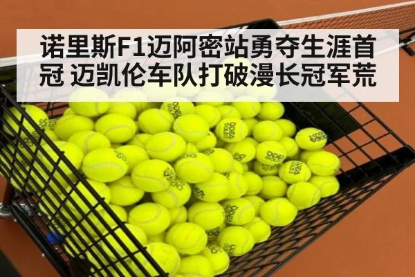 诺里斯F1迈阿密站勇夺生涯首冠 迈凯伦车队打破漫长冠军荒