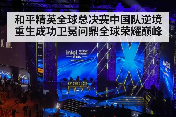 和平精英全球总决赛中国队逆境重生成功卫冕问鼎全球荣耀巅峰