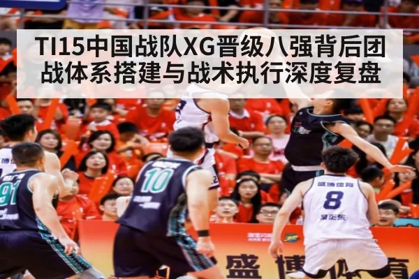 TI15中国战队XG晋级八强背后团战体系搭建与战术执行深度复盘