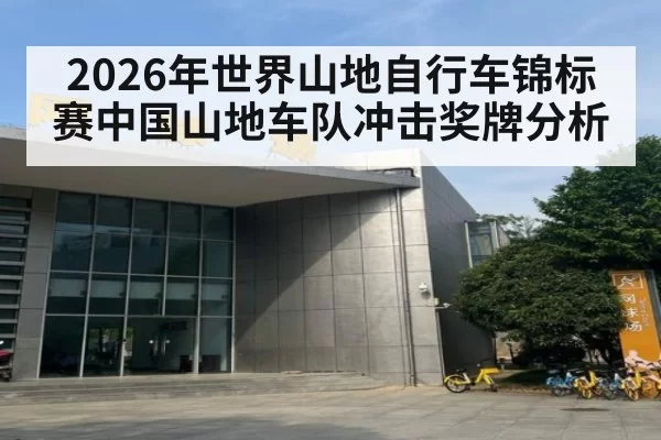 2026年世界山地自行车锦标赛中国山地车队冲击奖牌分析